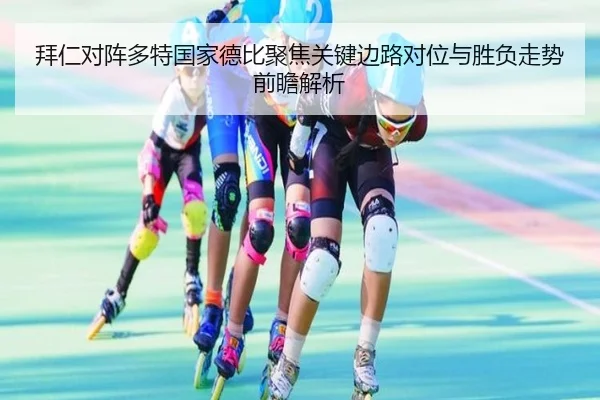 拜仁对阵多特国家德比聚焦关键边路对位与胜负走势前瞻解析